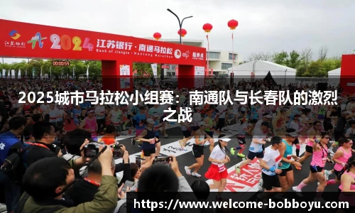 2025城市马拉松小组赛：南通队与长春队的激烈之战