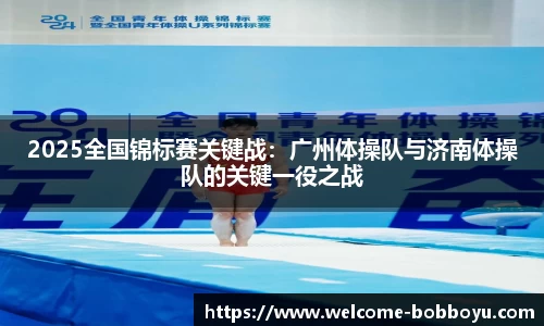 2025全国锦标赛关键战：广州体操队与济南体操队的关键一役之战