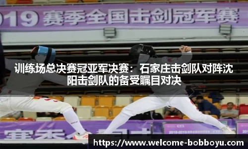 训练场总决赛冠亚军决赛：石家庄击剑队对阵沈阳击剑队的备受瞩目对决
